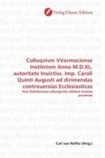 Colloqvivm VVormaciense Institvtvm Anno M.D.XL. autoritate Inuictiss. Imp. Caroli Quinti Augusti ad dirimendas controuersias Ecclesiasticas