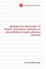 Apologia Pro Reverendis. Et Illvstris. Principibvs Catholicis ac alijs ordinibus Imperij aduersus mucores