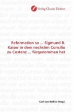 Reformation so ... Sigmund R. Kaiser in dem nechsten Concilio zu Costenz ... fürgenommen het
