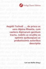 Aegidii Tschvdi ..., de prisca ac uera Alpina Rhaetia, cum caetero Alpinarum gentium tractu, nobilis ac erudita ex optimis quibusq[ue] ac probatissimi