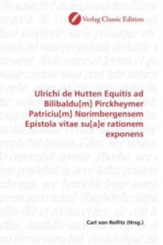 Ulrichi de Hutten Equitis ad Bilibaldu[m] Pirckheymer Patriciu[m] Norimbergensem Epistola vitae su[a]e rationem exponens