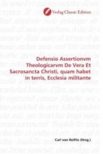 Defensio Assertionvm Theologicarvm De Vera Et Sacrosancta Christi, quam habet in terris, Ecclesia militante