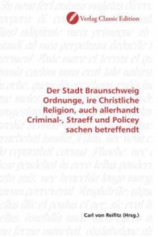 Der Stadt Braunschweig Ordnunge, ire Christliche Religion, auch allerhandt Criminal-, Straeff und Policey sachen betreffendt