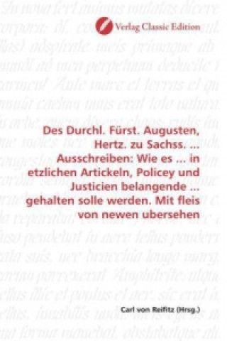 Des Durchl. Fürst. Augusten, Hertz. zu Sachss. ... Ausschreiben: Wie es ... in etzlichen Artickeln, Policey und Justicien belangende ... gehalten soll