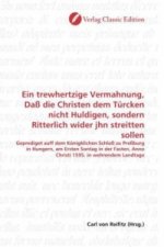 Ein trewhertzige Vermahnung, Daß die Christen dem Türcken nicht Huldigen, sondern Ritterlich wider jhn streitten sollen