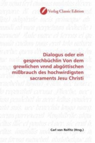 Dialogus oder ein gesprechbüchlin Von dem grewlichen vnnd abgöttischen mißbrauch des hochwirdigsten sacraments Jesu Christi