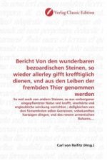 Bericht Von den wunderbaren bezoardischen Steinen, so wieder allerley gifft krefftiglich dienen, vnd aus den Leiben der frembden Thier genommen werden