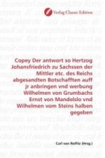 Copey Der antwort so Hertzog Johansfriedrich zu Sachssen der Mittler etc. des Reichs abgesandten Botschafften auff jr anbringen vnd werbung Wilhelmen