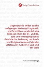 Gegenpractic Wider etliche außgangen Weissag Prognostic vnd Schrifften sonderlich des Misocaci vber das 84. vnd 88. Jare von vntergang hohes Geschlach