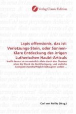 Lapis offensionis, das ist: Verletzungs-Stein, oder Sonnen-Klare Entdeckung des irrigen Lutherischen Haubt-Articuls