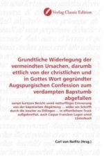 Grundtliche Widerlegung der vermeindten Ursachen, darumb ettlich von der christlichen und in Gottes Wort gegründter Augspurgischen Confession zum verd