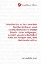 Drey Biechlin zu letst von dem Hochberümbtenn unnd Ewangelischen Lerer Doctor Martin Luther außgangen, nemlich von dem deutschen Adel, der heiligen Me