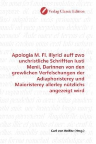 Apologia M. Fl. Illyrici auff zwo unchristliche Schrifften Iusti Menii, Darinnen von den grewlichen Verfelschungen der Adiaphoristerey und Maioristere