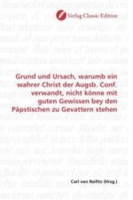 Grund und Ursach, warumb ein wahrer Christ der Augsb. Conf. verwandt, nicht könne mit guten Gewissen bey den Päpstischen zu Gevattern stehen