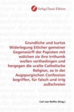 Grundliche und kurtze Widerlegung Etlicher gemeiner Gegenwürff der Papisten mit wölchen sie ihre Irrthumb wollen verthedingen und hergegen die uralte