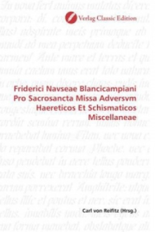 Friderici Navseae Blancicampiani Pro Sacrosancta Missa Adversvm Haereticos Et Schismaticos Miscellaneae