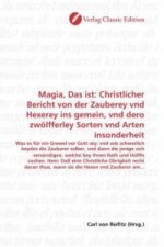 Magia, Das ist: Christlicher Bericht von der Zauberey vnd Hexerey ins gemein, vnd dero zwölfferley Sorten vnd Arten insonderheit
