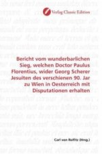 Bericht vom wunderbarlichen Sieg, welchen Doctor Paulus Florentius, wider Georg Scherer Jesuiten des verschienen 90. Jar zu Wien in Oesterreich mit Di