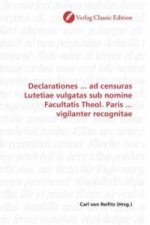 Declarationes ... ad censuras Lutetiae vulgatas sub nomine Facultatis Theol. Paris ... vigilanter recognitae