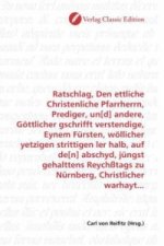 Ratschlag, Den ettliche Christenliche Pfarrherrn, Prediger, un[d] andere, Göttlicher gschrifft verstendige, Eynem Fürsten, wöllicher yetzigen strittig