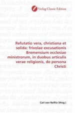 Refutatio vera, christiana et solida: frivolae excusationis Bremensium ecclesiae ministrorum, in duobus articulis verae religionis, de persona Christi