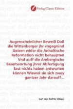 Augenscheinlicher Beweiß Daß die Wittenberger jhr vngegründ lästern wider die Anhaltische Reformation nicht behaupten Vnd auff die Ambergische Beantwo