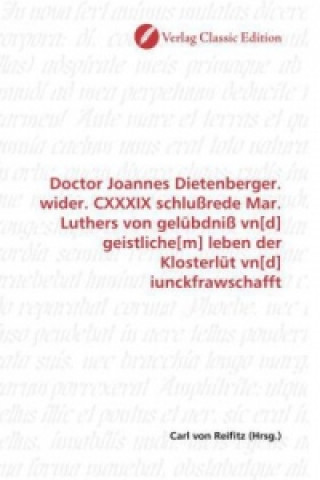 Doctor Joannes Dietenberger. wider. CXXXIX schlußrede Mar. Luthers von gelübdniß vn[d] geistliche[m] leben der Klosterlüt vn[d] iunckfrawschafft