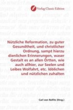 Nützliche Reformation, zu guter Gesundtheit, und christlicher Ordnung, sampt hierzu dienlichen Erinnerungen, waser Gestalt es an allen Örtten, wie auc