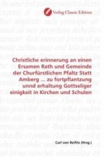 Christliche erinnerung an einen Ersamen Rath und Gemeinde der Churfürstlichen Pfaltz Statt Amberg ... zu fortpflantzung unnd erhaltung Gottseliger ein