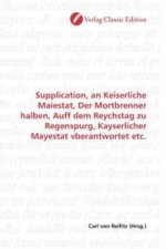 Supplication, an Keiserliche Maiestat, Der Mortbrenner halben, Auff dem Reychstag zu Regenspurg, Kayserlicher Mayestat vberantwortet etc.
