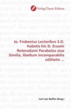 Io. Frobenius Lectoribvs S.D. Habetis hic D. Erasmi Roterodami Parabolas siue Similia, libellum incomparabilis utilitatis ...