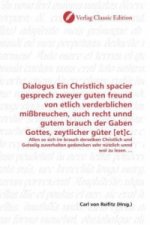 Dialogus Ein Christlich spacier gesprech zweyer guten freund von etlich verderblichen mißbreuchen, auch recht unnd gutem brauch der Gaben Gottes, zeyt