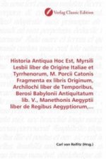 Historia Antiqua Hoc Est, Myrsili Lesbii liber de Origine Italiae et Tyrrhenorum, M. Porcii Catonis Fragmenta ex libris Originum, Archilochi liber de
