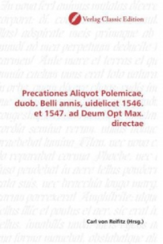 Precationes Aliqvot Polemicae, duob. Belli annis, uidelicet 1546. et 1547. ad Deum Opt Max. directae