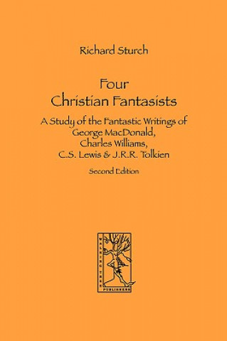 Four Christian Fantasists. A Study of the Fantastic Writings of George MacDonald, Charles Williams, C.S. Lewis & J.R.R. Tolkien