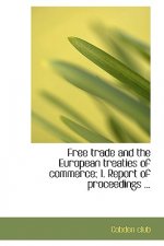 Free Trade and the European Treaties of Commerce; 1. Report of Proceedings ...