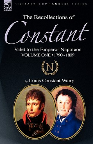 Recollections of Constant, Valet to the Emperor Napoleon Volume 1