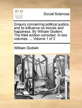 Enquiry concerning political justice, and its influence on morals and happiness. By William Godwin. The third edition corrected. In two volumes. ... V