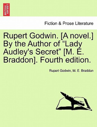Rupert Godwin. [A Novel.] by the Author of Lady Audley's Secret [M. E. Braddon]. Fourth Edition. Vol. I