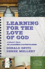 Learning for the Love of God - A Student`s Guide to Academic Faithfulness