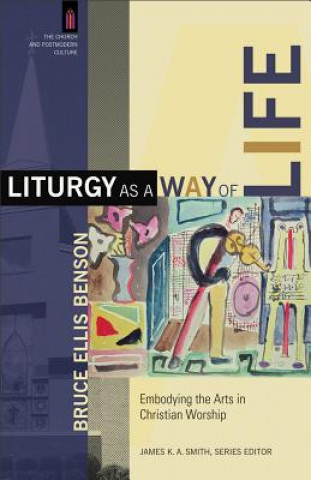 Liturgy as a Way of Life - Embodying the Arts in Christian Worship