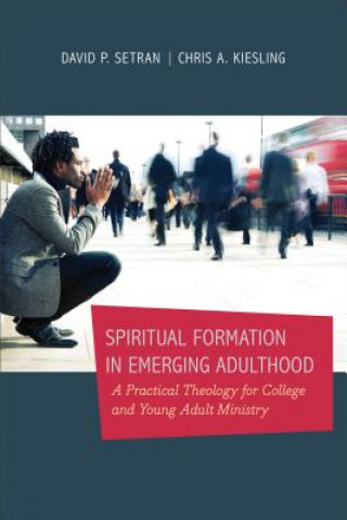 Spiritual Formation in Emerging Adulthood - A Practical Theology for College and Young Adult Ministry