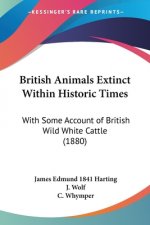 British Animals Extinct Within Historic Times: With Some Account Of British Wild White Cattle (1880)