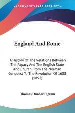 England And Rome: A History Of The Relations Between The Papacy And The English State And Church From The Norman Conquest To The Revolution Of 1688 (1