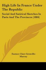 High Life In France Under The Republic: Social And Satirical Sketches In Paris And The Provinces (1884)
