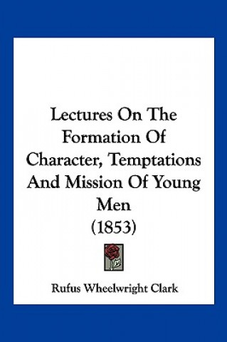 Lectures On The Formation Of Character, Temptations And Mission Of Young Men (1853)