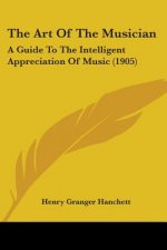 Art Of The Musician: A Guide To The Intelligent Appreciation Of Music (1905)