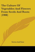 Culture Of Vegetables And Flowers From Seeds And Roots (1908)