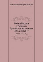 Vojna Rossii S Turtsiej. Dunajskaya Kampaniya 1853 I 1854 Gg.. Tom I. 1853 God