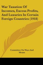 War Taxation Of Incomes, Excess Profits, And Luxuries In Certain Foreign Countries (1918)